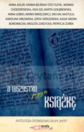 A wszystko przez tę książkę. Zbiór opowiadań - Karolina Antczak-Orłowska, Patrycja Żurek, Wioleta Zarzycka, Kasia Sikora-Borowiecka, Zofia Sierszeńska, Michał Nastula, Marek Mikielewicz, Anna Łobko, Marta Gołębiewska, Asia Dzi, Monika Chodorowska, Hanna Bilińska-Stecyszyn, Anna Adler