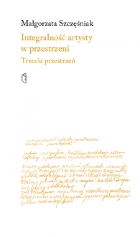 Integralność artysty w przestrzeni. Trzecia przestrzeń - Szczęśniak Małgorzata