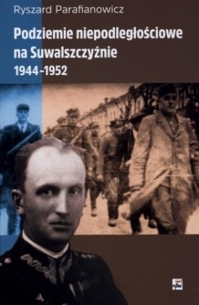 Podziemie niepodległościowe na Suwalszczyźnie 1944-1952 - Parafianowicz Ryszard