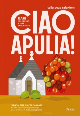 Ciao Apulia! Bari i 99 miejsc, które pokochasz - Magdalena Ciach-Baklarz