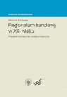 Regionalizm handlowy w XXI wieku Przesłanki teoretyczne i analiza Katarzyna Śledziewska