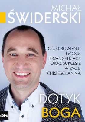 Dotyk BogaO uzdrowieniu i mocy, ewangelizacji oraz sukcesie w życiu Świderski Michał