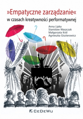 Empatyczne zarządzanie w czasach kreatywności performatywnej - Anna Lipka, Małgorzata Król, Agnieszka Giszterowicz, Waszczak Stanisław