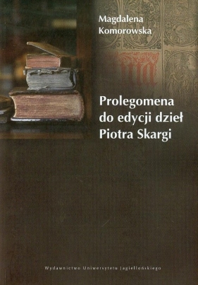 Prolegomena do edycji dzieł Piotra Skargi - Komorowska Magdalena