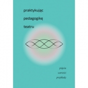 Praktykując pedagogikę teatru. Pojęcia, wartości, przykłady - Opracowanie zbiorowe