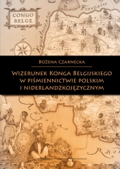 Wizerunek Konga Belgijskiego w piśmiennictwie polskim i niderlandzkojęzycznym - Czarnecka Bożena