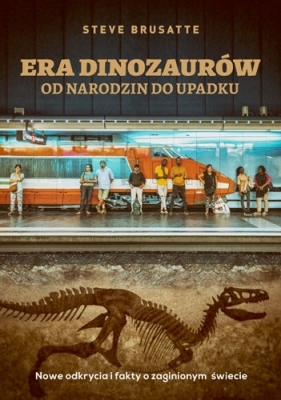 Era dinozaurów - od narodzin do upadku. Nowe odkrycia i fakty o zaginionym świecie - Steve Brusatte