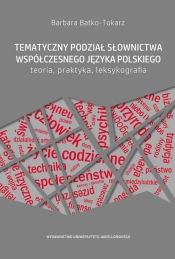 Tematyczny podział słownictwa współczesnego języka polskiego Teoria, praktyka, leksykografia - Batko-Tokarz Barbara