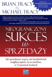 Nieograniczony sukces w sprzedaży. Jak sprzedawać więcej, niż kiedykolwiek mógłbyś sądzić, że to możliwe, w 12 prostych krokach - Michael Tracy, Brian Tracy