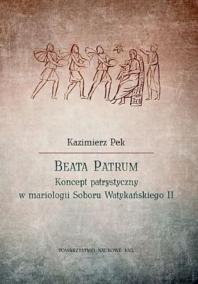 Beata Patrum. Koncept patrystyczny w mariologii Soboru Watykańskiego II - Pek Kazimierz