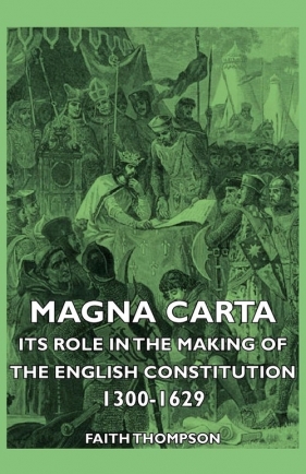 Magna Carta - Its Role In The Making Of The English Constitution 1300-1629 - Thompson Faith