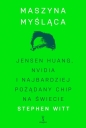 Maszyna myśląca. Jensen Huang, Nvidia i najbardziej pożądany mikrochip na świecie - Stephen Witt