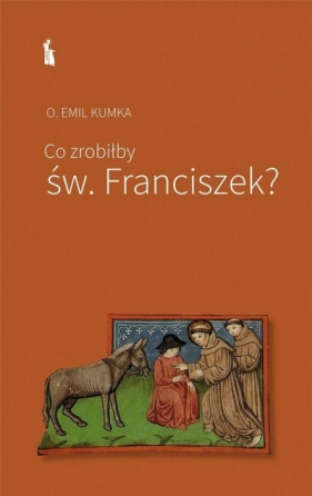 Co zrobiłby św. Franciszek - Kumka Emil