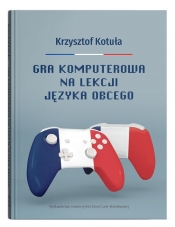 Gra komputerowa na lekcji języka obcego: Procesy interakcyjne w zgamifikowanej klasie języka francus - Krzysztof Kotuła