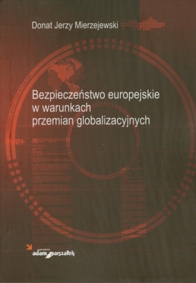 Bezpieczeństwo europejskie w warunkach przemian globalizacyjnych - Mierzejewski Donat Jerzy