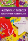 O aktywności twórczej dzieci w wieku przedszkolnym Anna Klim-Klimaszewska