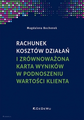 Rachunek kosztów działań i zrównoważona karta wyników w podnoszeniu wartości klienta - Magdalena Bochenek