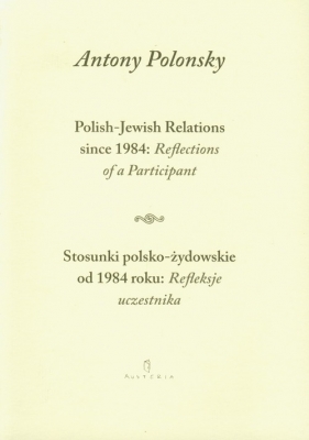 Stosunki polsko żydowskie od 1984 roku Refleksje uczestnika Polish Jewish Relations since 1984 Reflections of a Participant - Polonsky Antony