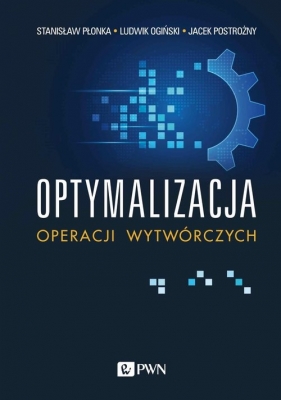 Optymalizacja operacji wytwórczych - Ludwik Ogiński, Jacek Postrożny, Stanisław Płonka