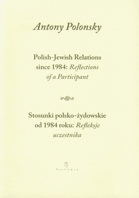 Stosunki polsko żydowskie od 1984 roku Refleksje uczestnika Polish Jewish Relations since 1984 Reflections of a Participant - Antony Polonsky