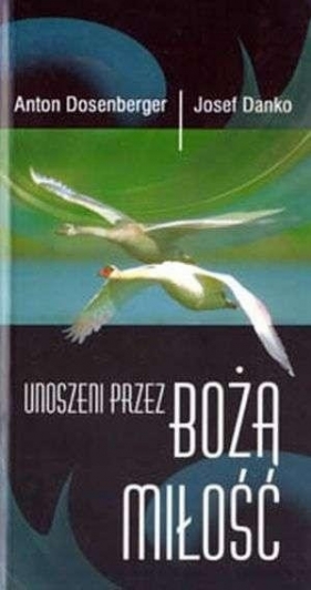 Unoszeni przez Bożą miłość - Dosenberger Anton, Josef Danko