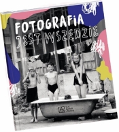Fotografia jest wszędzie - Katarzyna Sagatowska, Monika Szewczyk-Wittek, Maria Jaszczurowska