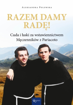 Razem damy radę. Cuda i łaski za wstawiennictwem Męczenników z Pariacoto - Aleksandra Polewska