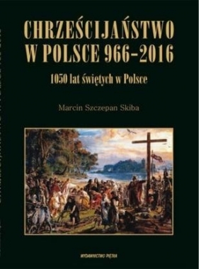 Chrześcijaństwo w Polsce 966-2016 - Marcin Szczepan Skiba
