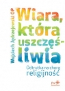 Wiara, która uszczęśliwia. Odtrutka na chorą religijność