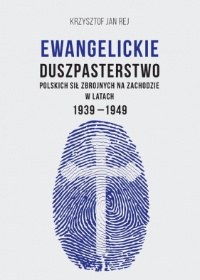 Ewangelickie duszpasterstwo Polskich Sił Zbrojnych na Zachodzie w latach 1939-1949 - Krzysztof Jan Rej