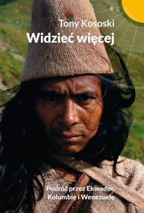 Widzieć więcej. Podróż przez Ekwador, Kolumbię i Wenezuelę - Tony Kososki