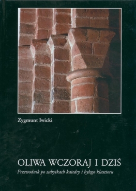 Oliwa wczoraj i dziś. Przewodnik po zabytkach katedry i byłego klasztoru - Iwicki Zygmunt<br />
