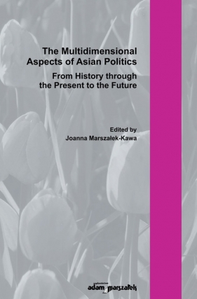 The Multidimensional Aspect of Asian Poltics From History through the Present to the Future - Marszałek-Kawa Joanna