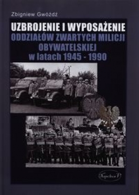 Uzbrojenie i wyposażenie oddziałów zwartych Milicji Obywatelskiej w latach 1945-1990 - Gwóźdź Zbigniew
