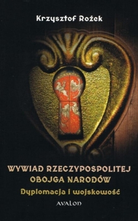 Wywiad Rzeczypospolitej Obojga Narodów Dyplomacja i wojskowość - Rożek Krzysztof