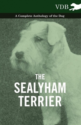 The Sealyham Terrier - A Complete Anthology of the Dog - Various