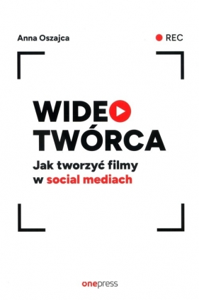 Wideotwórca. Jak tworzyć filmy w social mediach - Anna Oszajca