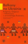 Bałkany na Ukrainie Bułgarzy, Gagauzi i Albańczycy z ukraińskiego Opracowanie zbiorowe