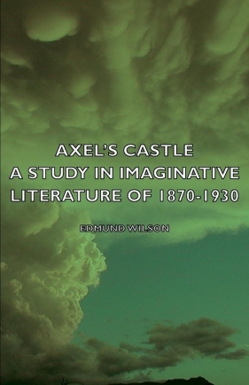 Axel's Castle - A Study in Imaginative Literature of 1870-1930 - Wilson Edmund