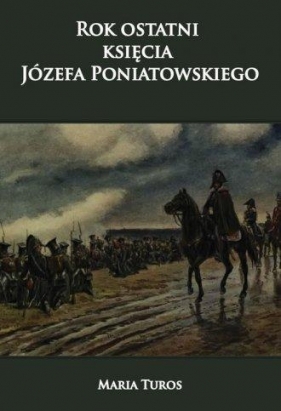 Rok ostatni księcia Józefa Poniatowskiego - Turos Maria