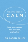 The Little Book of Calm Tame Your Anxieties, Face Your Fears, and Live Aaron Balick