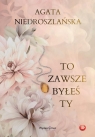 To zawsze byłeś Ty Agata Niedroszlańska