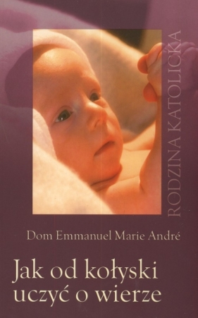 Jak od kołyski uczyć o wierze - Emmanuel Marie, Andre Dom