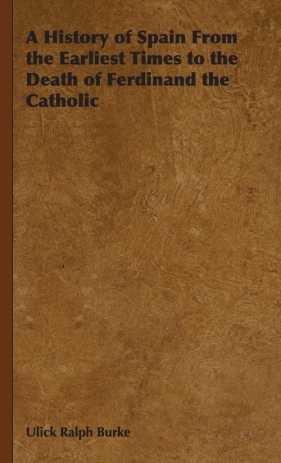 A History of Spain From the Earliest Times to the Death of Ferdinand the Catholic - Burke Ulick Ralph