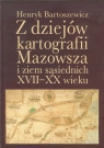 Z dziejów kartografii Mazowsza i ziem sąsiednich XVII-XX wieku Bartoszewicz Henryk