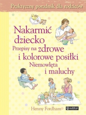 Nakarmić dziecko Przepisy na zdrowe i kolorowe posiłki Niemowlęta i maluchy - Fordham Henny