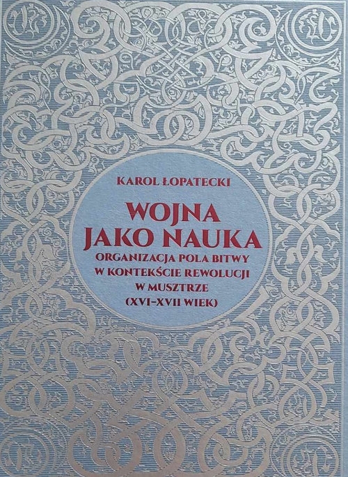 Wojna jako nauka. Organizacja pola bitwy w kontekście rewolucji w musztrze (XVI - XVII wiek)