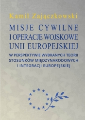 Misje cywilne i operacje wojskowe Unii Europejskiej w perspektywie wybranych teorii stosunków między - Zajączkowski Kamil