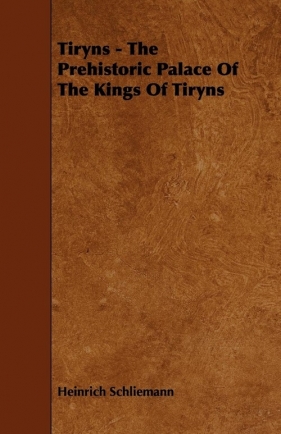 Tiryns - The Prehistoric Palace Of The Kings Of Tiryns - Schliemann Heinrich