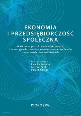 Ekonomia i przedsiębiorczość społeczna. W kierunku poszukiwania efektywnych, innowacyjnych sposobów - Ewa Radomska, Janina Pach, Paweł Nowak